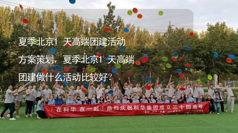 夏季北京1天高端团建活动方案策划，夏季北京1天高端团建做什么活动比较好？