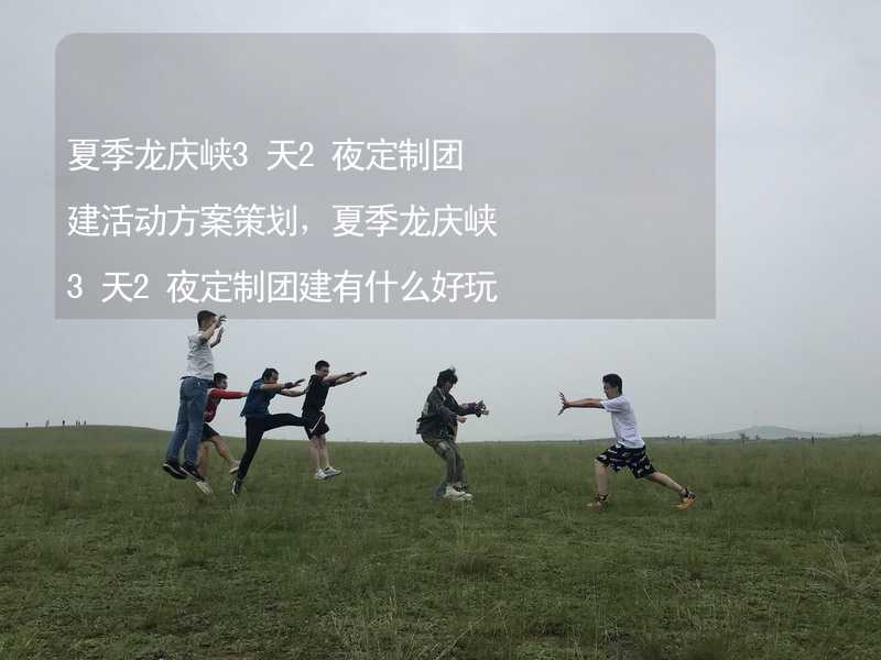 夏季龙庆峡3天2夜定制团建活动方案策划，夏季龙庆峡3天2夜定制团建有什么好玩的？
