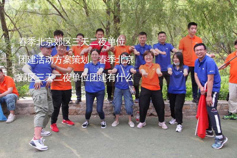 春季北京郊区三天二夜单位团建活动方案策划，春季北京郊区三天二夜单位团建有什么好玩的？