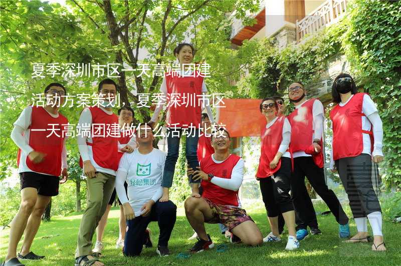 夏季深圳市区一天高端团建活动方案策划，夏季深圳市区一天高端团建做什么活动比较好？