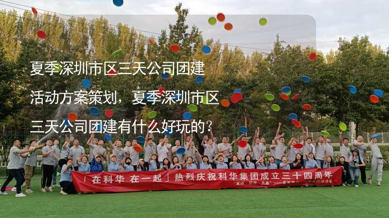 夏季深圳市区三天公司团建活动方案策划，夏季深圳市区三天公司团建有什么好玩的？