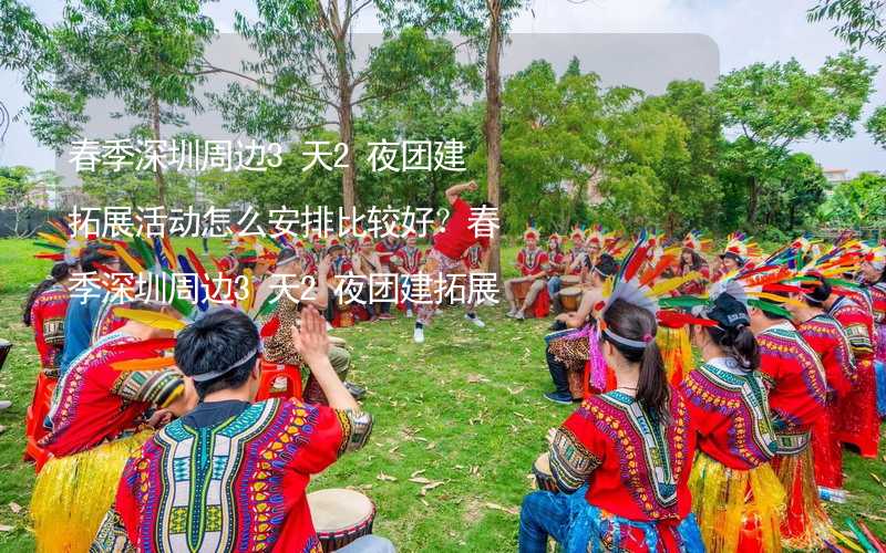 春季深圳周边3天2夜团建拓展活动怎么安排比较好？春季深圳周边3天2夜团建拓展攻略_2