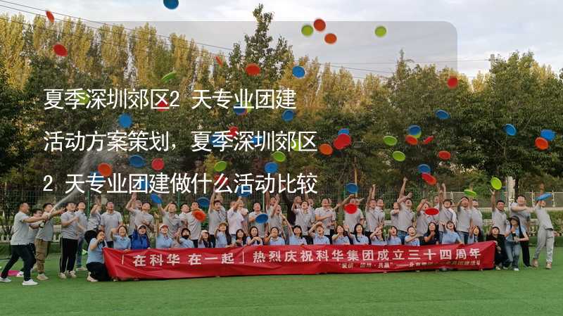 夏季深圳郊区2天专业团建活动方案策划，夏季深圳郊区2天专业团建做什么活动比较好？_1