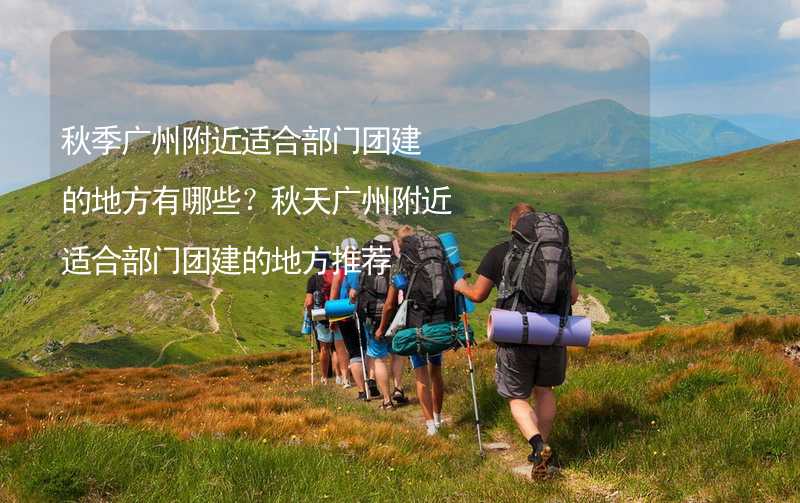 秋季广州附近适合部门团建的地方有哪些？秋天广州附近适合部门团建的地方推荐_2