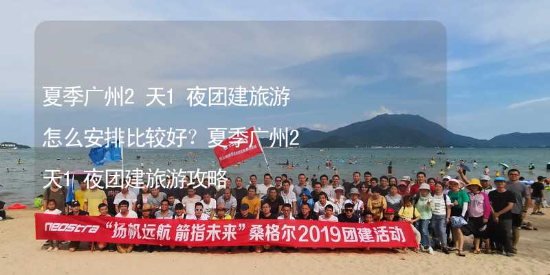 夏季广州2天1夜团建旅游怎么安排比较好？夏季广州2天1夜团建旅游攻略_1