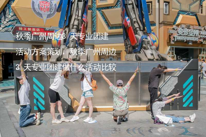 秋季广州周边3天专业团建活动方案策划，秋季广州周边3天专业团建做什么活动比较好？