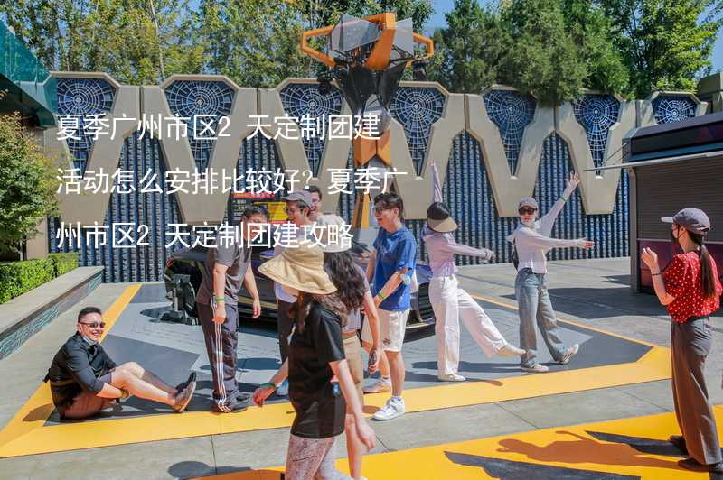 夏季广州市区2天定制团建活动怎么安排比较好？夏季广州市区2天定制团建攻略_2