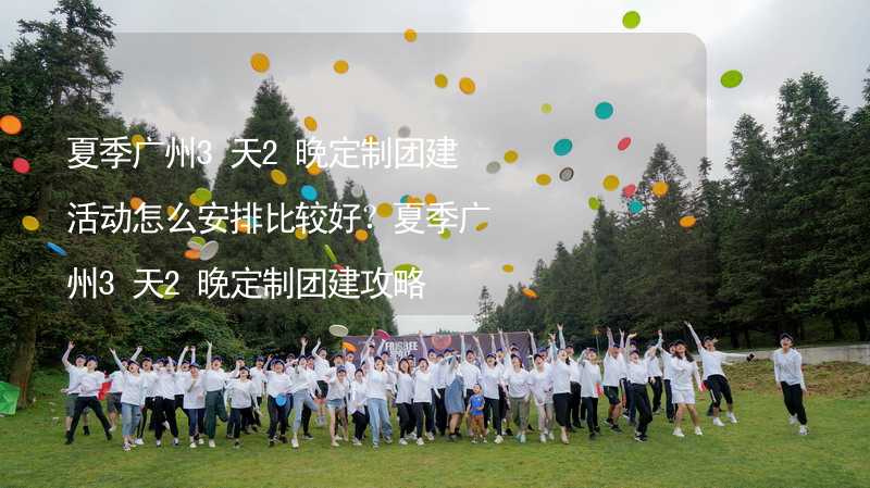 夏季广州3天2晚定制团建活动怎么安排比较好？夏季广州3天2晚定制团建攻略_1