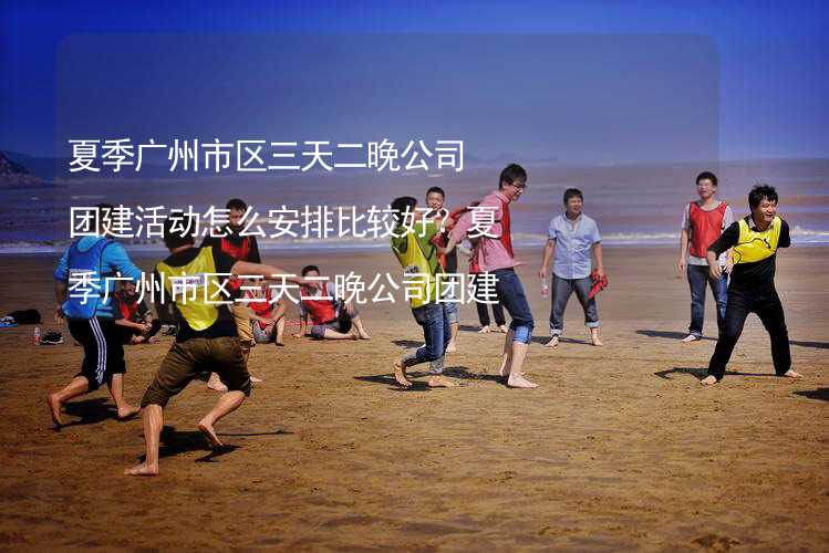 夏季广州市区三天二晚公司团建活动怎么安排比较好？夏季广州市区三天二晚公司团建攻略_2