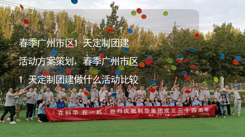 春季广州市区1天定制团建活动方案策划，春季广州市区1天定制团建做什么活动比较好？_1