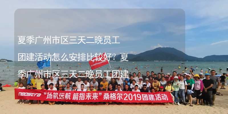 夏季广州市区三天二晚员工团建活动怎么安排比较好？夏季广州市区三天二晚员工团建攻略_1