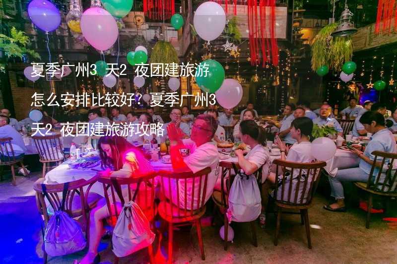 夏季广州3天2夜团建旅游怎么安排比较好？夏季广州3天2夜团建旅游攻略_2