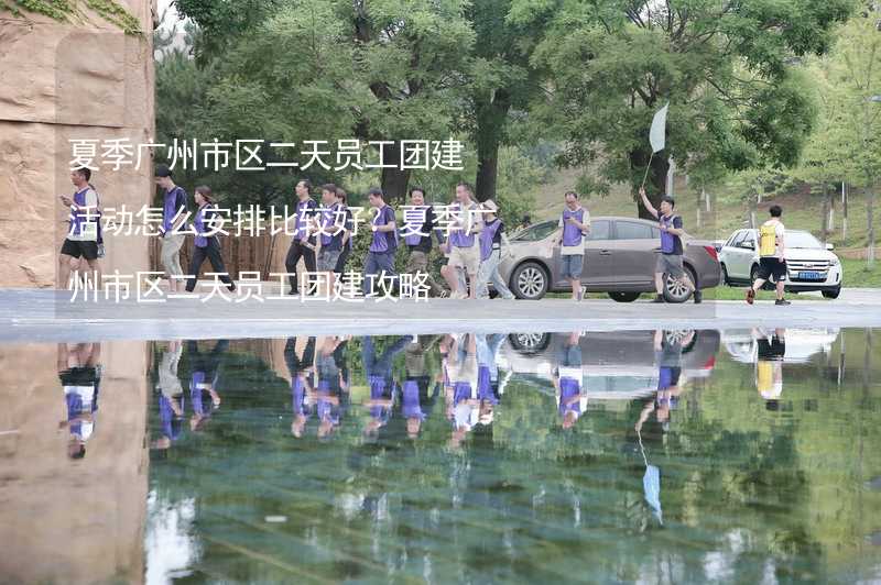 夏季广州市区二天员工团建活动怎么安排比较好？夏季广州市区二天员工团建攻略_2