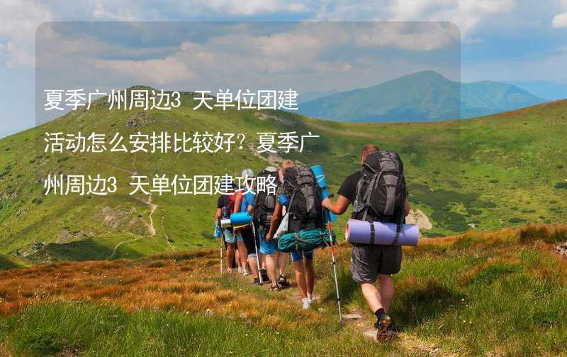 夏季广州周边3天单位团建活动怎么安排比较好？夏季广州周边3天单位团建攻略_2