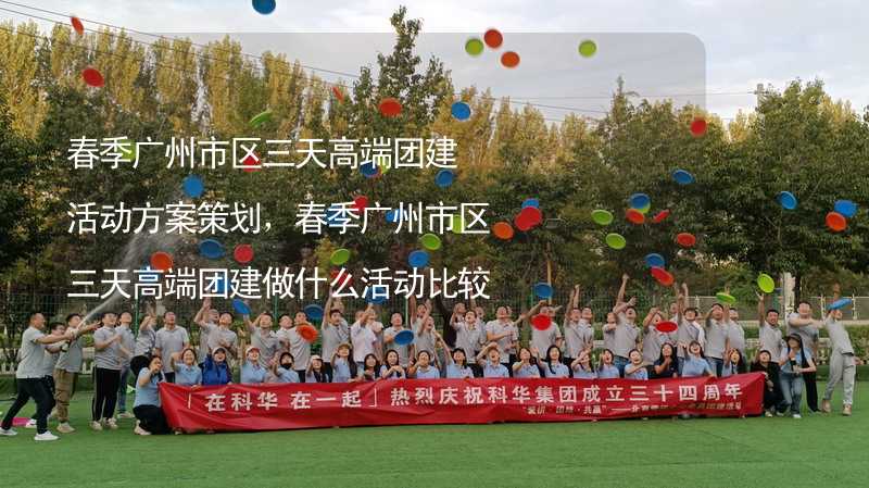 春季广州市区三天高端团建活动方案策划，春季广州市区三天高端团建做什么活动比较好？_2