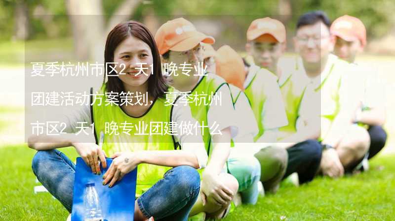 夏季杭州市区2天1晚专业团建活动方案策划，夏季杭州市区2天1晚专业团建做什么活动比较好？_2