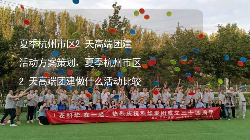 夏季杭州市区2天高端团建活动方案策划，夏季杭州市区2天高端团建做什么活动比较好？_2