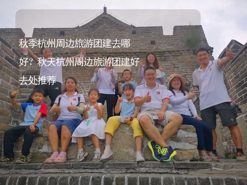 秋季杭州周边旅游团建去哪好？秋天杭州周边旅游团建好去处推荐