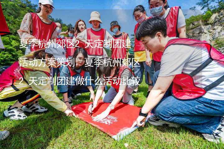 夏季杭州郊区2天定制团建活动方案策划，夏季杭州郊区2天定制团建做什么活动比较好？_2