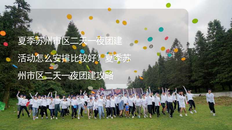 夏季苏州市区二天一夜团建活动怎么安排比较好？夏季苏州市区二天一夜团建攻略