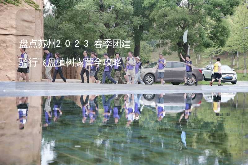 盘点苏州2023春季团建骑行飞盘植树露营全攻略