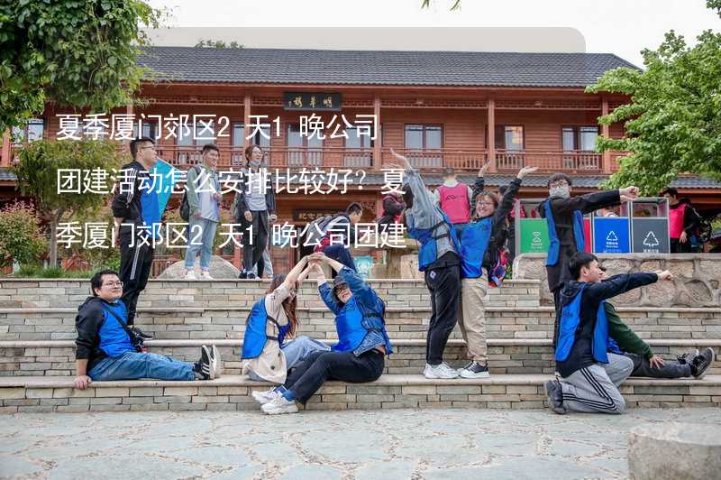 夏季厦门郊区2天1晚公司团建活动怎么安排比较好？夏季厦门郊区2天1晚公司团建攻略_2