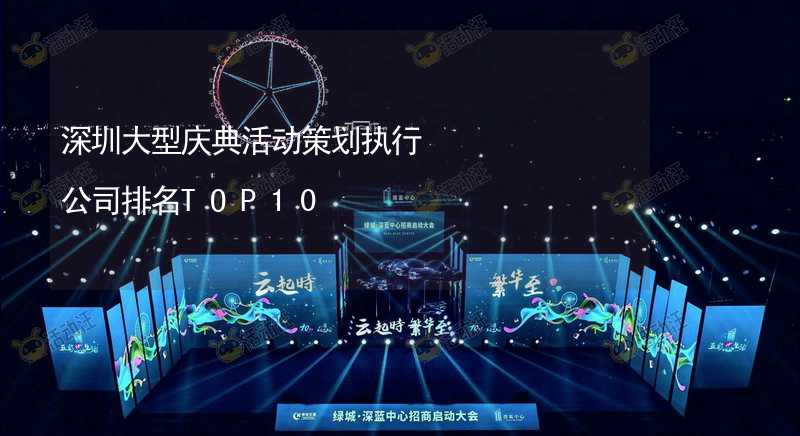 深圳大型庆典活动策划执行公司排名TOP10