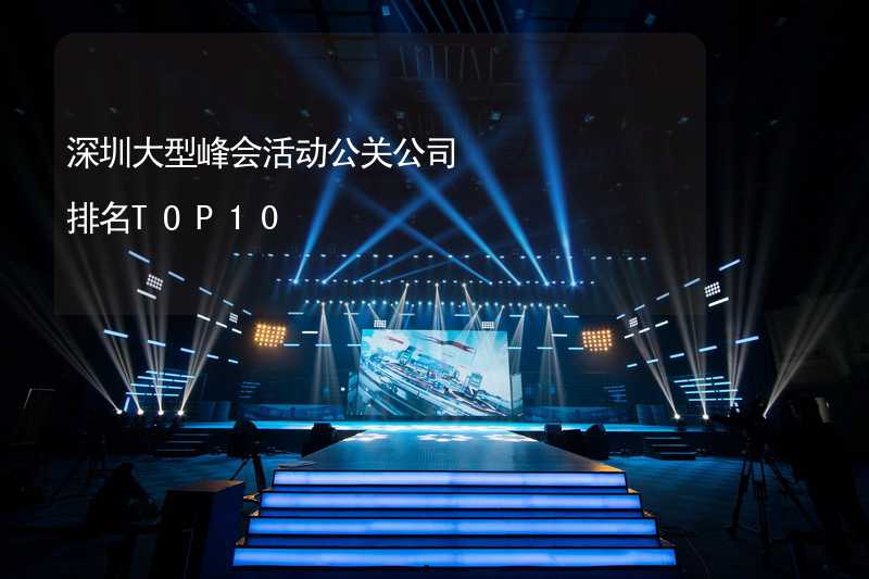 深圳大型峰会活动公关公司排名TOP10