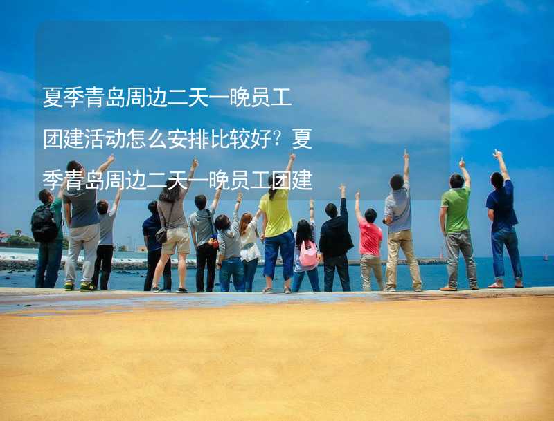 夏季青岛周边二天一晚员工团建活动怎么安排比较好？夏季青岛周边二天一晚员工团建攻略_2