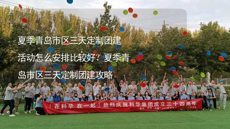 夏季青岛市区三天定制团建活动怎么安排比较好？夏季青岛市区三天定制团建攻略