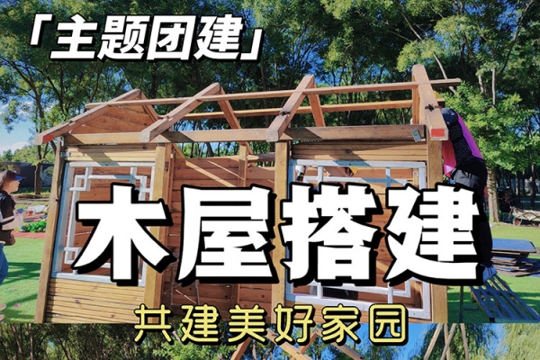 北京团建拓展|木屋搭建，团队共造家园